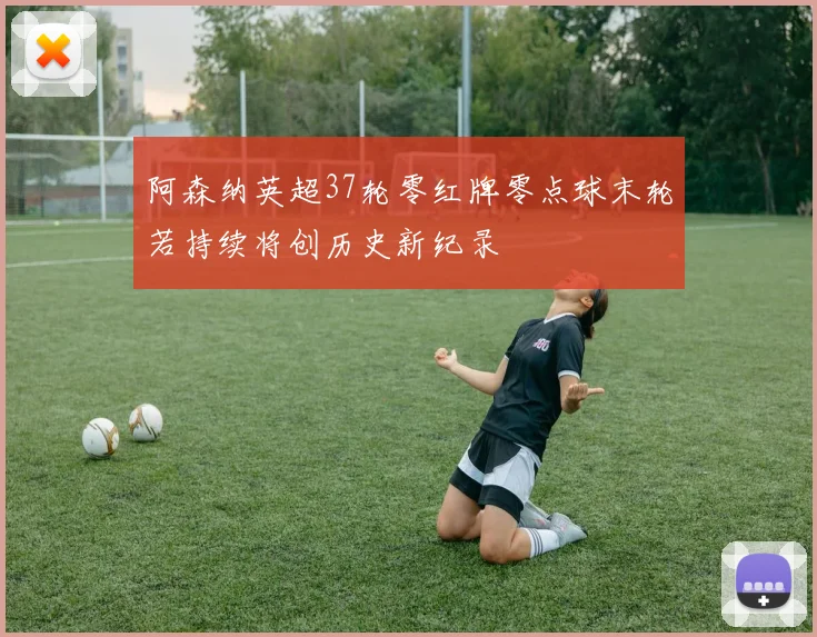 阿森纳英超37轮零红牌零点球末轮若持续将创历史新纪录