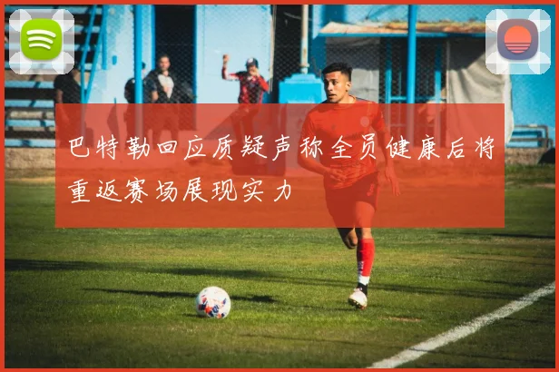 巴特勒回应质疑声称全员健康后将重返赛场展现实力