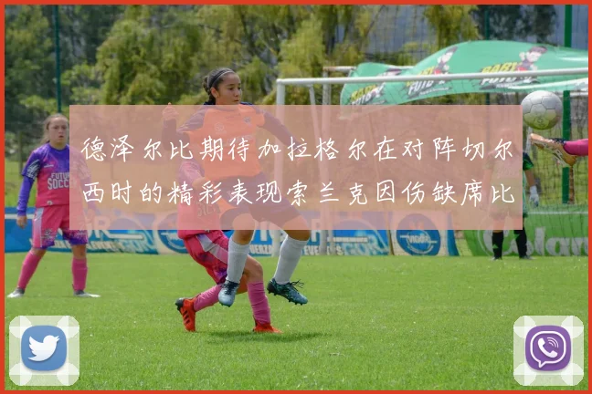 德泽尔比期待加拉格尔在对阵切尔西时的精彩表现索兰克因伤缺席比赛