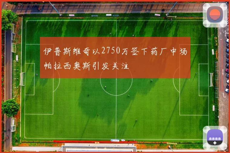 伊普斯维奇以2750万签下药厂中场帕拉西奥斯引发关注