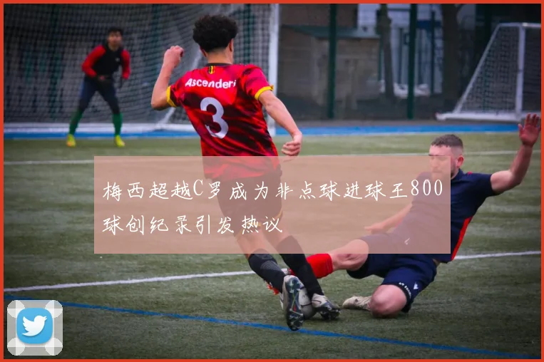梅西超越C罗成为非点球进球王800球创纪录引发热议