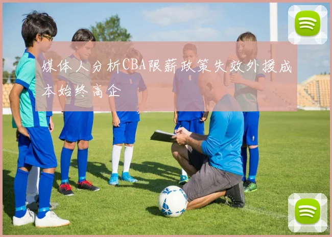媒体人分析CBA限薪政策失效外援成本始终高企