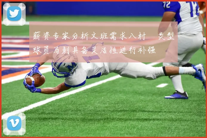 薪资专家分析文班需求八村塁类型球员马刺具备灵活性进行补强