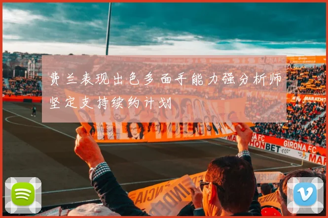 费兰表现出色多面手能力强分析师坚定支持续约计划