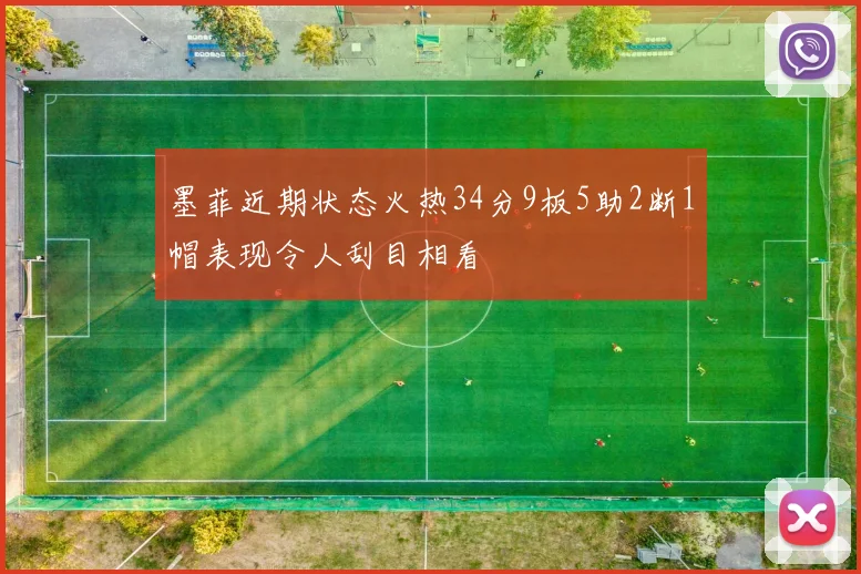 墨菲近期状态火热34分9板5助2断1帽表现令人刮目相看