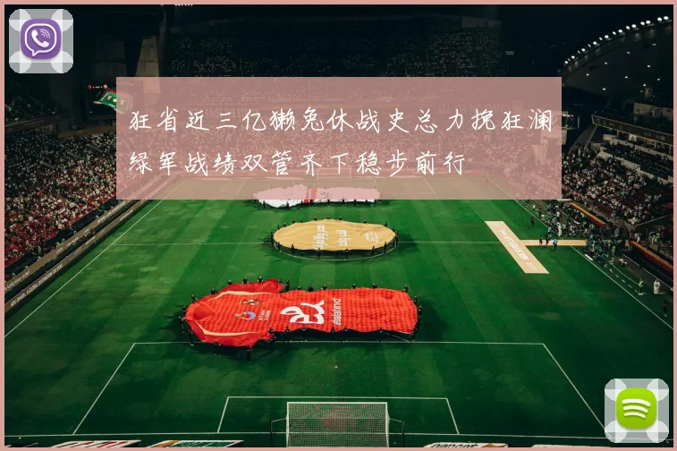 狂省近三亿獭兔休战史总力挽狂澜绿军战绩双管齐下稳步前行