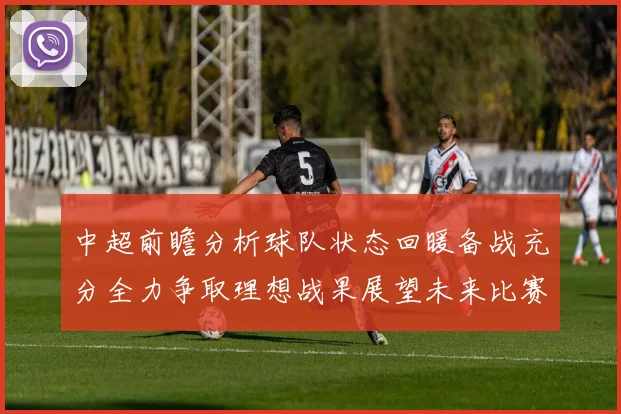 中超前瞻分析球队状态回暖备战充分全力争取理想战果展望未来比赛挑战