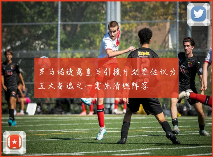 罗马诺透露皇马引援计划恩佐仅为五大备选之一需先清理阵容