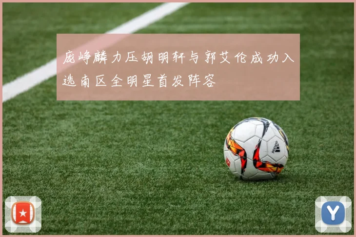 庞峥麟力压胡明轩与郭艾伦成功入选南区全明星首发阵容