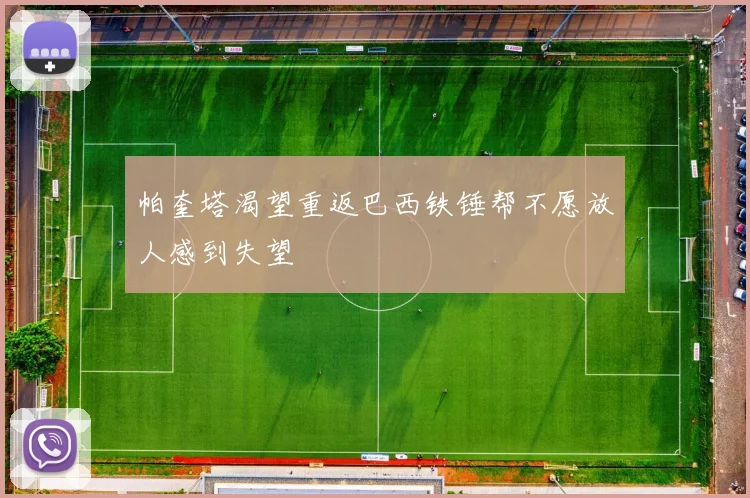 帕奎塔渴望重返巴西铁锤帮不愿放人感到失望